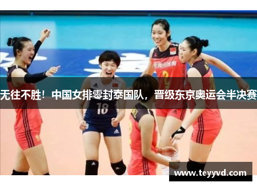 无往不胜！中国女排零封泰国队，晋级东京奥运会半决赛