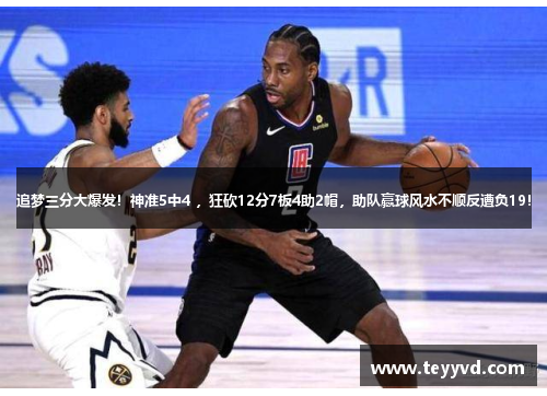 追梦三分大爆发！神准5中4 ，狂砍12分7板4助2帽，助队赢球风水不顺反遭负19！
